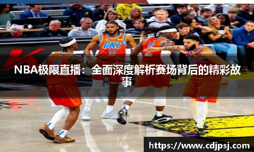 NBA极限直播：全面深度解析赛场背后的精彩故事