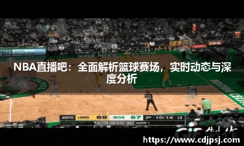 NBA直播吧：全面解析篮球赛场，实时动态与深度分析