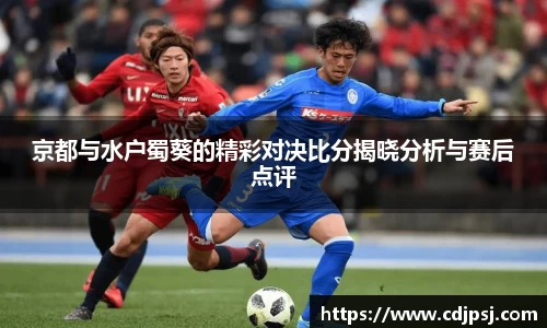 京都与水户蜀葵的精彩对决比分揭晓分析与赛后点评
