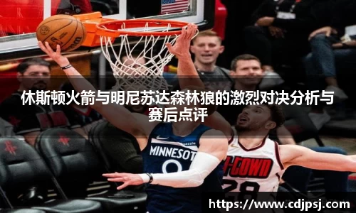 休斯顿火箭与明尼苏达森林狼的激烈对决分析与赛后点评